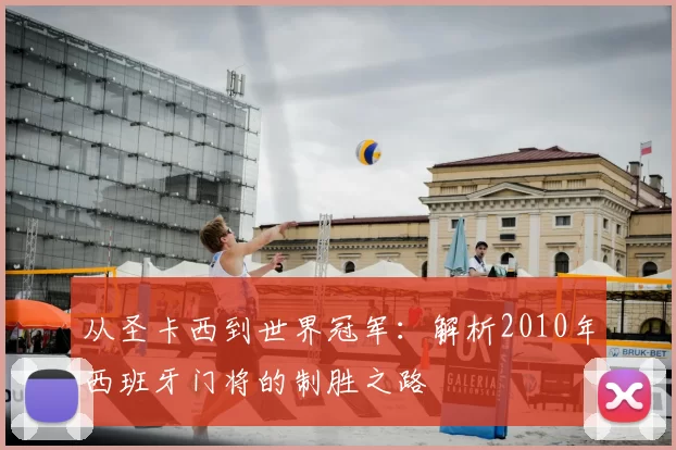 从圣卡西到世界冠军:解析2010年西班牙门将的制胜之路