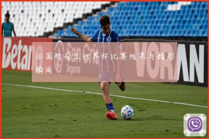 法国对荷兰世界杯比赛结果与精彩瞬间