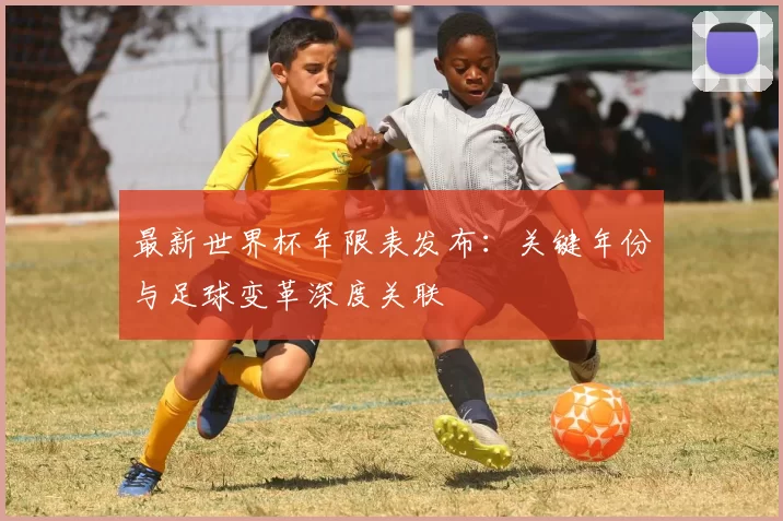 最新世界杯年限表发布:关键年份与足球变革深度关联