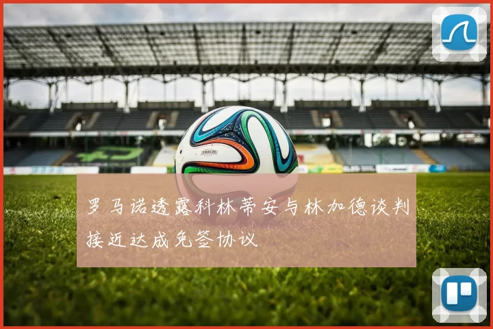 罗马诺透露科林蒂安与林加德谈判接近达成免签协议