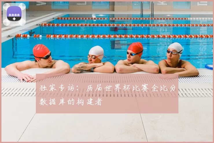 独家专访：历届世界杯比赛全比分数据库的构建者