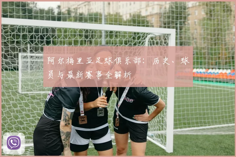 阿尔梅里亚足球俱乐部:历史、球员与最新赛事全解析