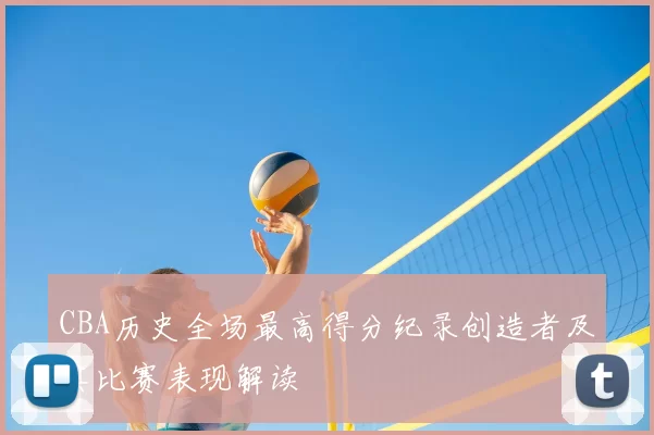CBA历史全场最高得分纪录创造者及其比赛表现解读