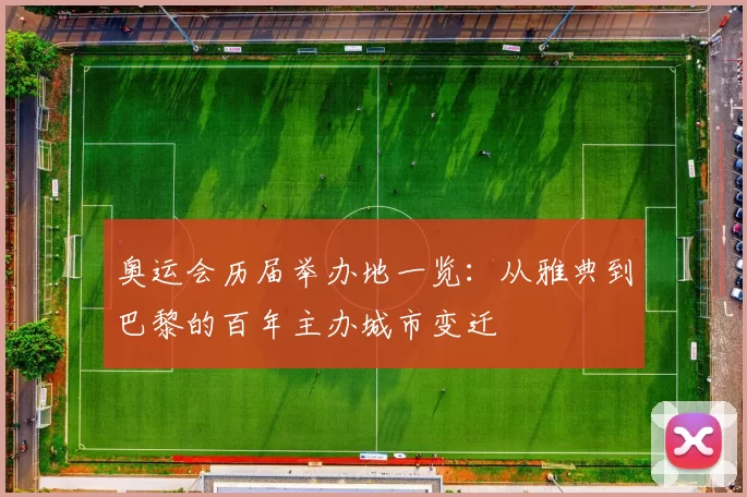 奥运会历届举办地一览:从雅典到巴黎的百年主办城市变迁