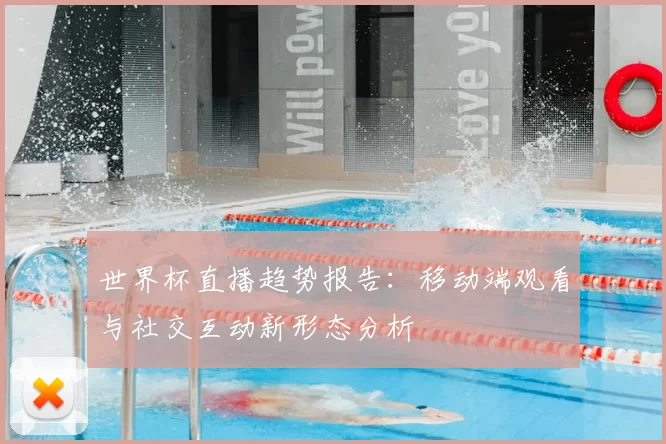 世界杯直播趋势报告：移动端观看与社交互动新形态分析