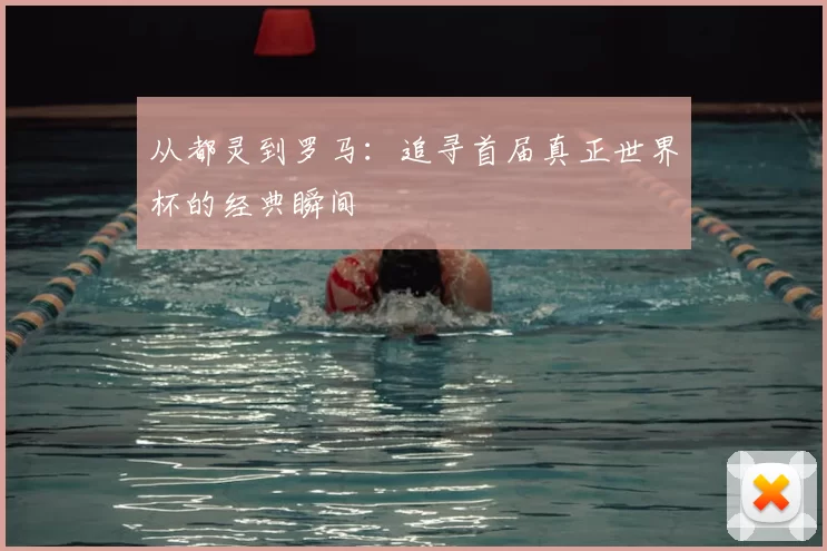 从都灵到罗马：追寻首届真正世界杯的经典瞬间