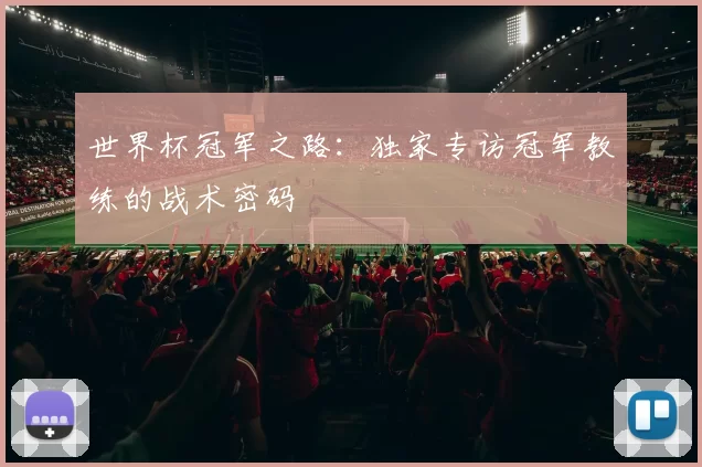 世界杯冠军之路:独家专访冠军教练的战术密码