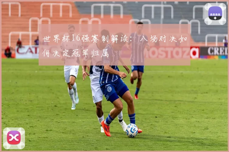 世界杯16强赛制解读:八场对决如何决定冠军归属
