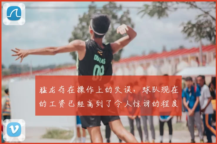 猛龙存在操作上的失误,球队现在的工资已经高到了令人惊讶的程度