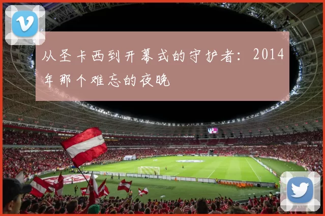 从圣卡西到开幕式的守护者:2014年那个难忘的夜晚