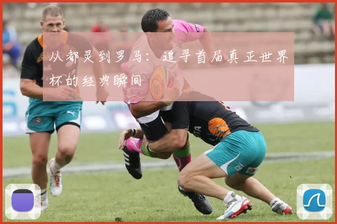 从都灵到罗马：追寻首届真正世界杯的经典瞬间