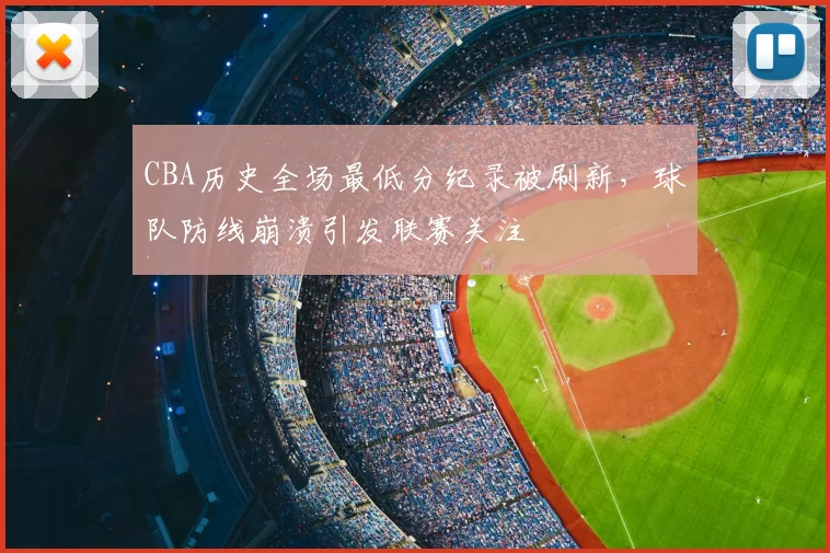 CBA历史全场最低分纪录被刷新,球队防线崩溃引发联赛关注