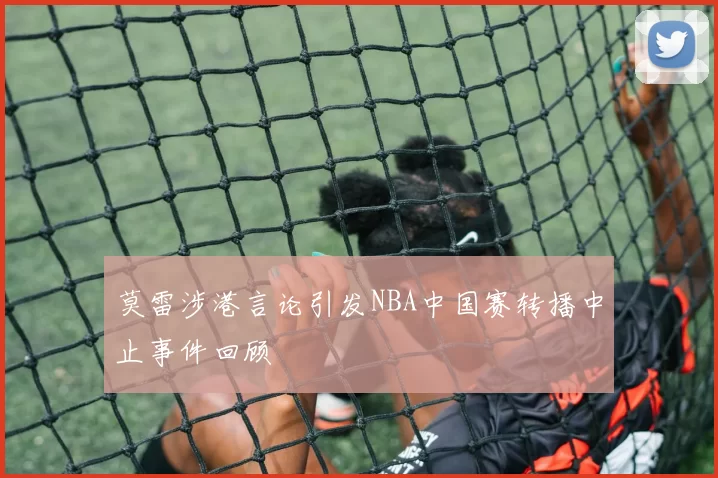 莫雷涉港言论引发NBA中国赛转播中止事件回顾