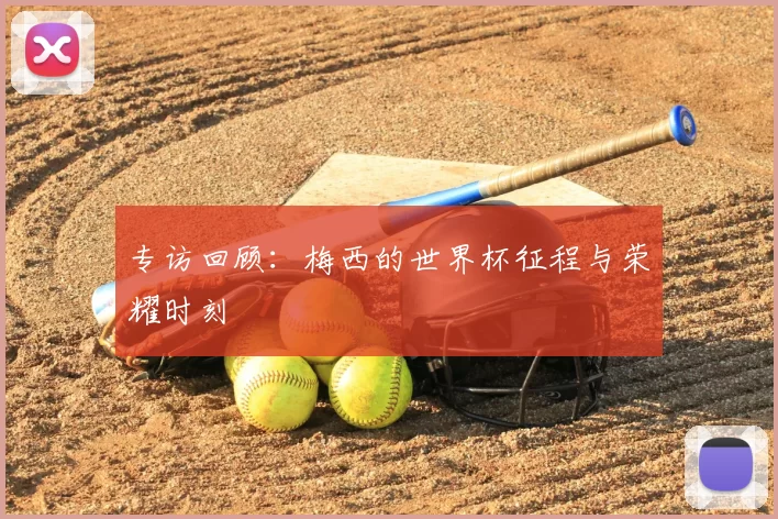 专访回顾：梅西的世界杯征程与荣耀时刻