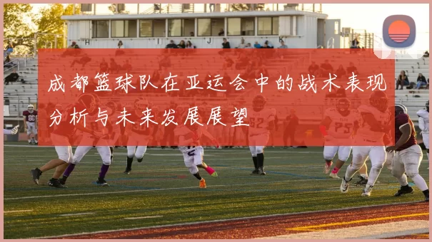 成都篮球队在亚运会中的战术表现分析与未来发展展望