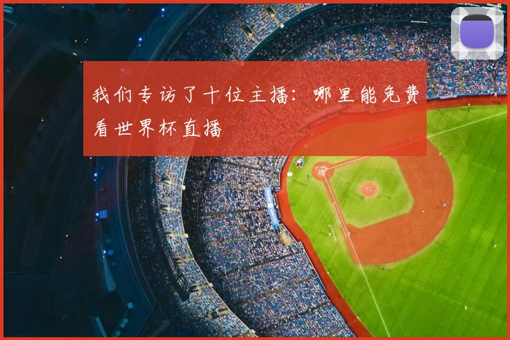 我们专访了十位主播:哪里能免费看世界杯直播