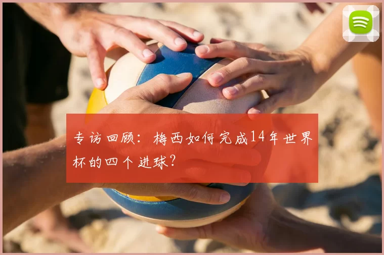 专访回顾:梅西如何完成14年世界杯的四个进球?