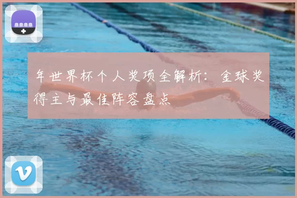 年世界杯个人奖项全解析:金球奖得主与最佳阵容盘点