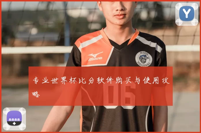专业世界杯比分软件购买与使用攻略
