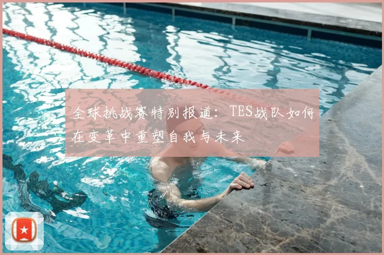 全球挑战赛特别报道：TES战队如何在变革中重塑自我与未来