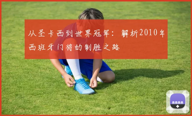 从圣卡西到世界冠军:解析2010年西班牙门将的制胜之路