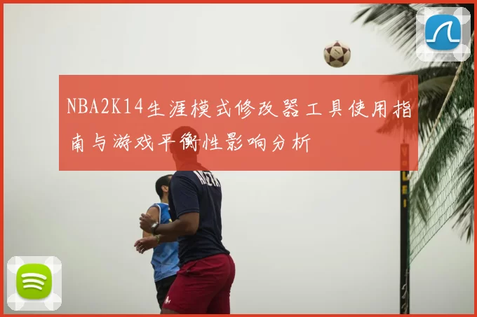 NBA2K14生涯模式修改器工具使用指南与游戏平衡性影响分析