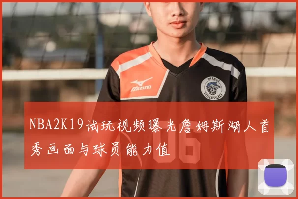 NBA2K19试玩视频曝光詹姆斯湖人首秀画面与球员能力值