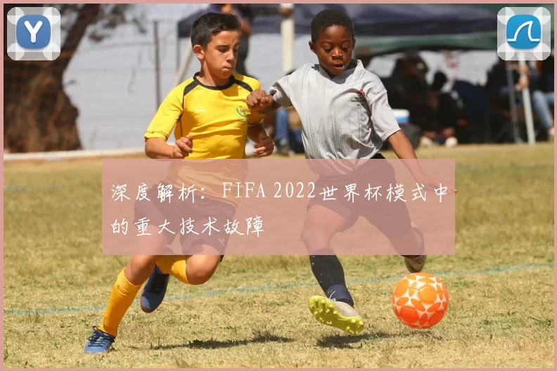 深度解析:FIFA 2022世界杯模式中的重大技术故障