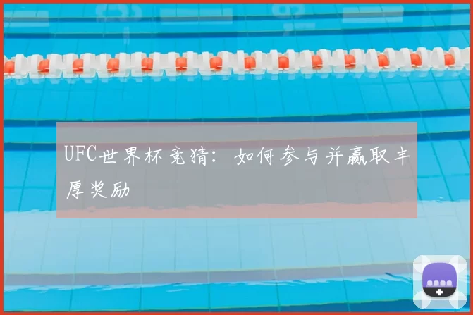 UFC世界杯竞猜：如何参与并赢取丰厚奖励