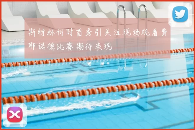 斯特林何时首秀引关注现场观看费耶诺德比赛期待表现