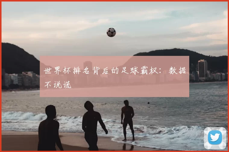 世界杯排名背后的足球霸权:数据不说谎