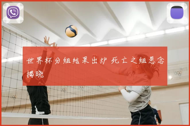 世界杯分组结果出炉 死亡之组悬念揭晓