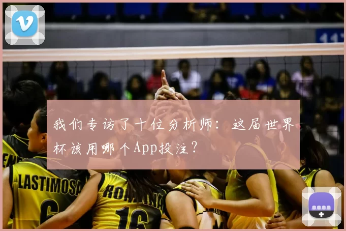 我们专访了十位分析师:这届世界杯该用哪个App投注?