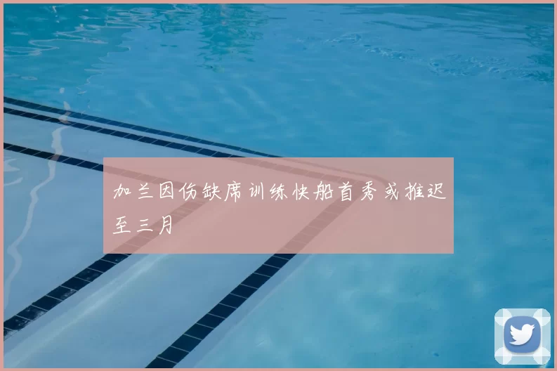 加兰因伤缺席训练快船首秀或推迟至三月