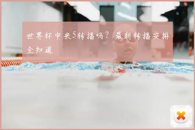 世界杯中央5转播吗?最新转播安排全知道