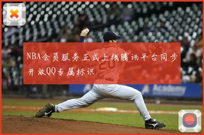 NBA会员服务正式上线腾讯平台同步开放QQ专属标识