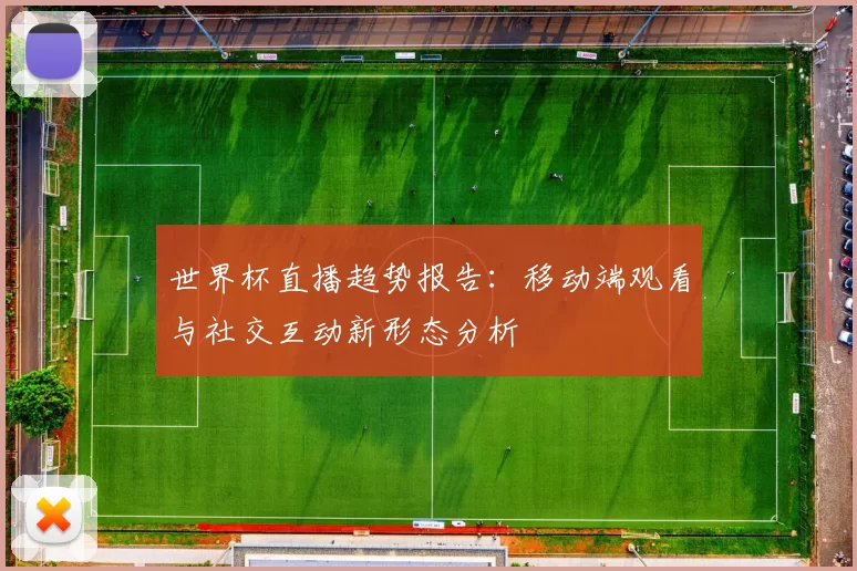 世界杯直播趋势报告:移动端观看与社交互动新形态分析