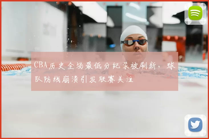 CBA历史全场最低分纪录被刷新,球队防线崩溃引发联赛关注