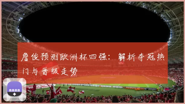 詹俊预测欧洲杯四强：解析夺冠热门与晋级走势