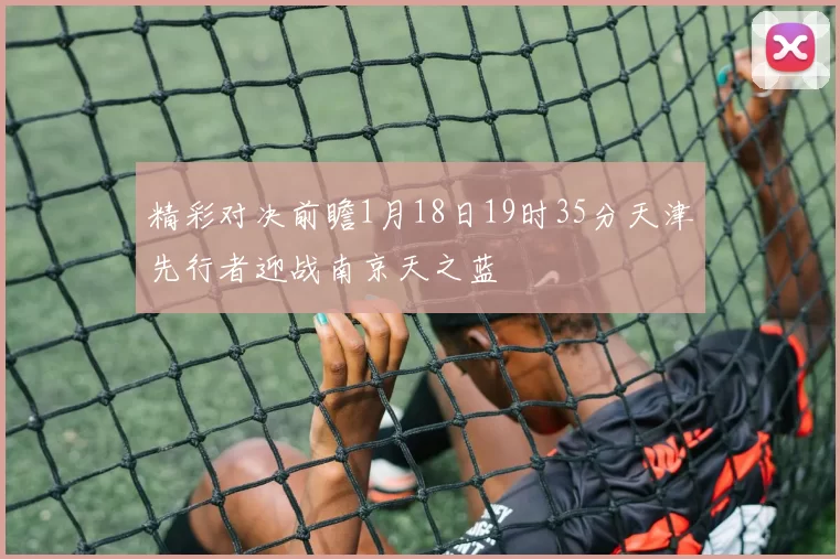 精彩对决前瞻1月18日19时35分天津先行者迎战南京天之蓝