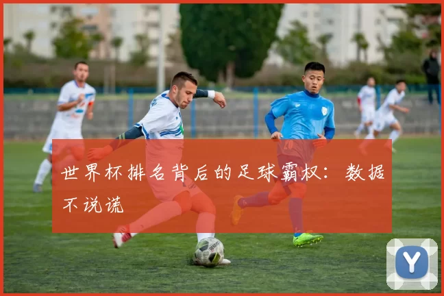世界杯排名背后的足球霸权:数据不说谎