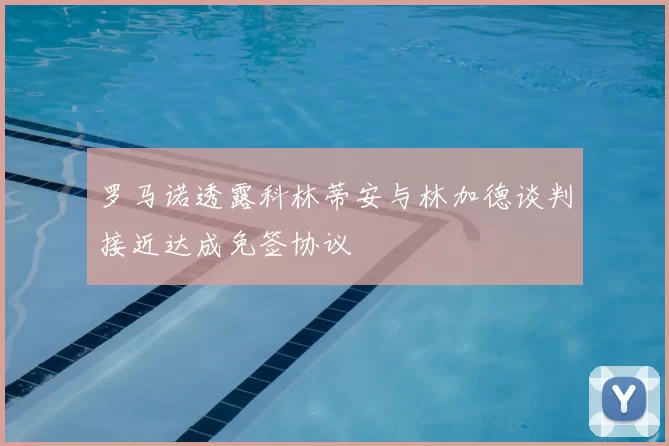 罗马诺透露科林蒂安与林加德谈判接近达成免签协议