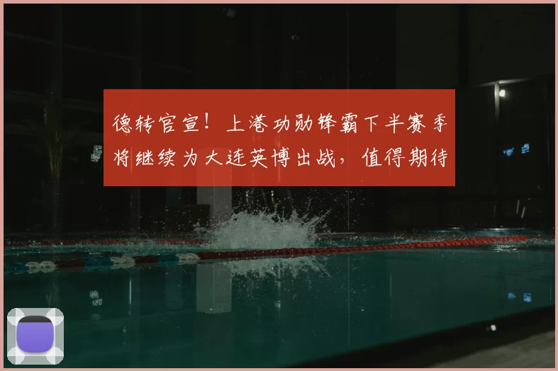 德转官宣!上港功勋锋霸下半赛季将继续为大连英博出战,值得期待_1