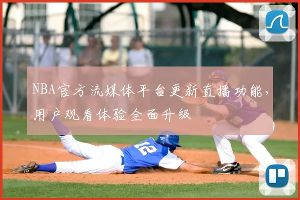 NBA官方流媒体平台更新直播功能,用户观看体验全面升级