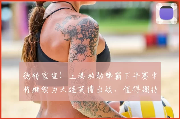 德转官宣!上港功勋锋霸下半赛季将继续为大连英博出战,值得期待_1