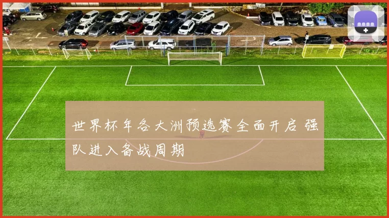 世界杯年各大洲预选赛全面开启 强队进入备战周期