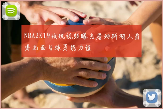 NBA2K19试玩视频曝光詹姆斯湖人首秀画面与球员能力值