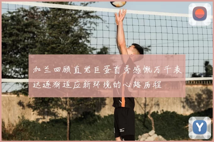 加兰回顾直觉巨蛋首秀感慨万千表达逐渐适应新环境的心路历程