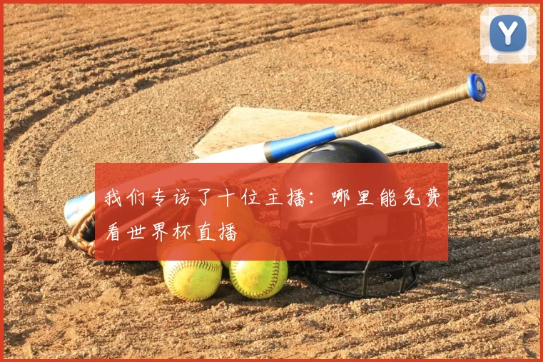 我们专访了十位主播:哪里能免费看世界杯直播