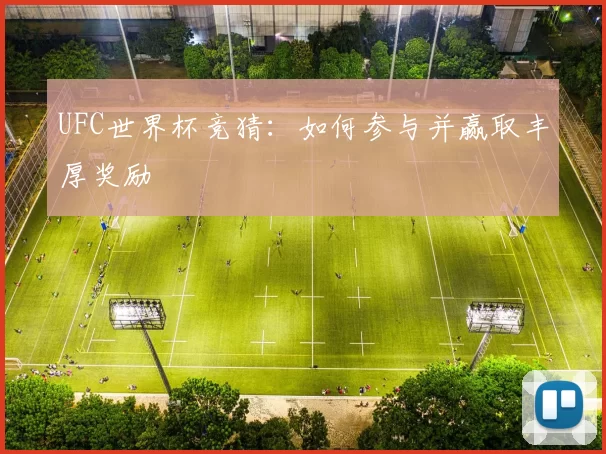 UFC世界杯竞猜:如何参与并赢取丰厚奖励